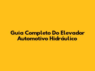 Guia Completo Do Elevador Automotivo Hidráulico