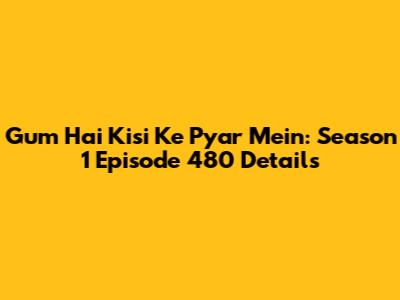 Gum Hai Kisi Ke Pyar Mein: Season 1 Episode 480 Details