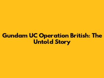 Gundam UC Operation British: The Untold Story
