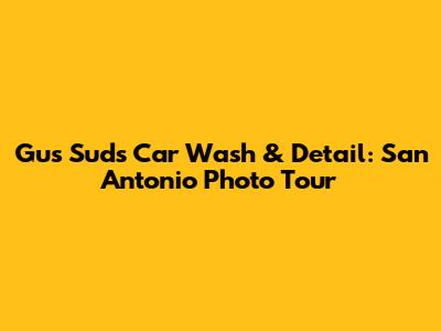 Gus Suds Car Wash & Detail: San Antonio Photo Tour