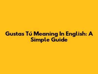 Gustas Tú Meaning In English: A Simple Guide