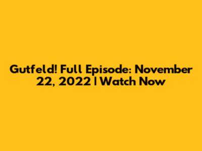 Gutfeld! Full Episode: November 22, 2022 | Watch Now