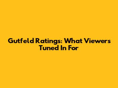 Gutfeld Ratings: What Viewers Tuned In For