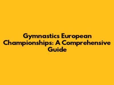 Gymnastics European Championships: A Comprehensive Guide