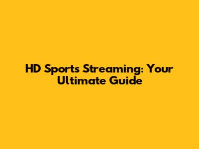 HD Sports Streaming: Your Ultimate Guide