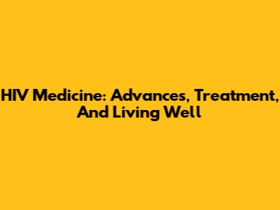 HIV Medicine: Advances, Treatment, And Living Well