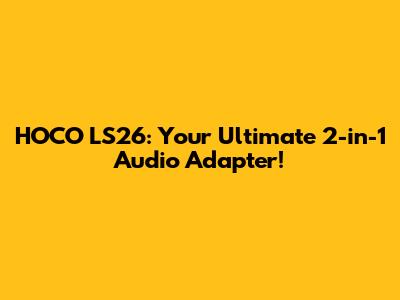 HOCO LS26: Your Ultimate 2-in-1 Audio Adapter!