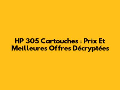 HP 305 Cartouches : Prix Et Meilleures Offres Décryptées