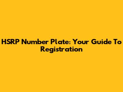 HSRP Number Plate: Your Guide To Registration