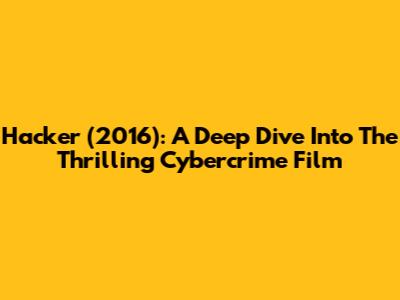 Hacker (2016): A Deep Dive Into The Thrilling Cybercrime Film
