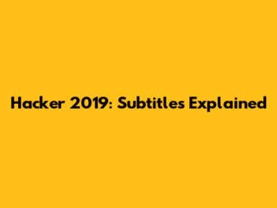 Hacker 2019: Subtitles Explained