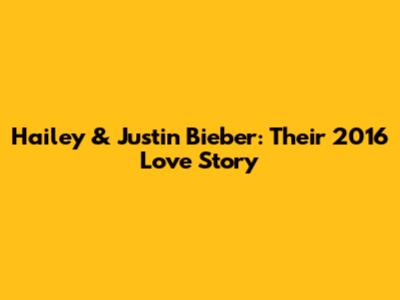 Hailey & Justin Bieber: Their 2016 Love Story