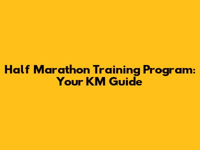 Half Marathon Training Program: Your KM Guide