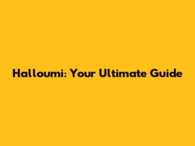 Halloumi: Your Ultimate Guide