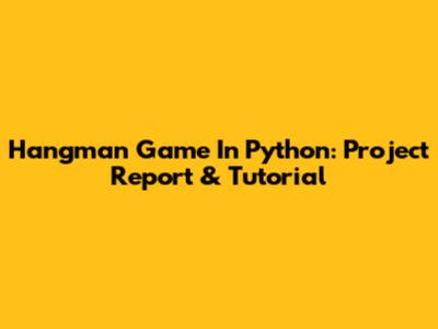 Hangman Game In Python: Project Report & Tutorial