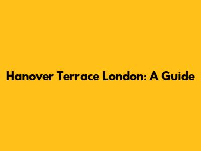 Hanover Terrace London: A Guide