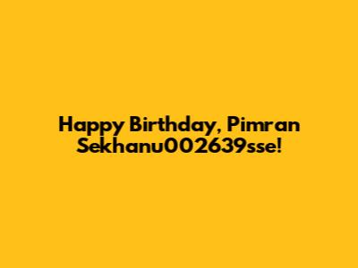 Happy Birthday, Pimran Sekhanu002639sse!