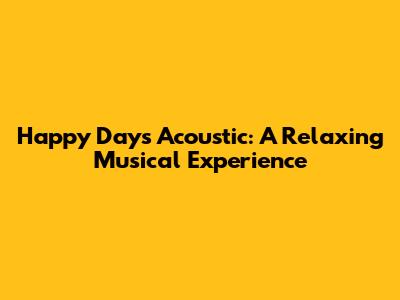 Happy Days Acoustic: A Relaxing Musical Experience