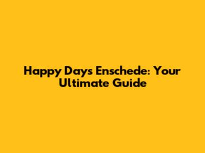 Happy Days Enschede: Your Ultimate Guide