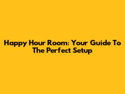 Happy Hour Room: Your Guide To The Perfect Setup