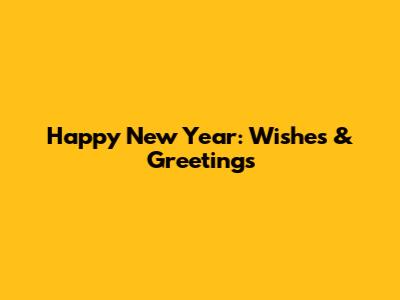 Happy New Year: Wishes & Greetings