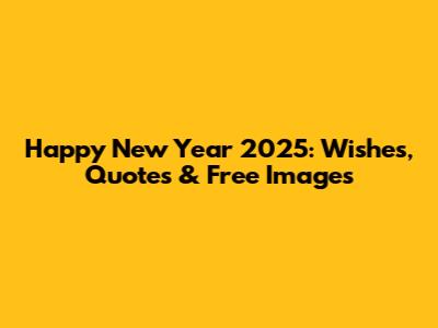Happy New Year 2025: Wishes, Quotes & Free Images