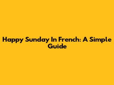 Happy Sunday In French: A Simple Guide