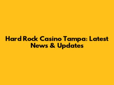 Hard Rock Casino Tampa: Latest News & Updates