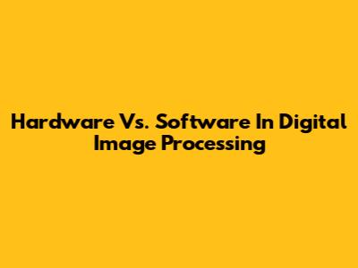 Hardware Vs. Software In Digital Image Processing
