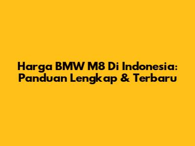 Harga BMW M8 Di Indonesia: Panduan Lengkap & Terbaru
