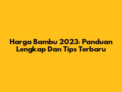 Harga Bambu 2023: Panduan Lengkap Dan Tips Terbaru