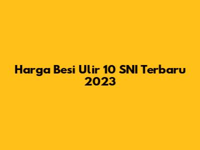 Harga Besi Ulir 10 SNI Terbaru 2023