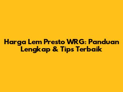 Harga Lem Presto WRG: Panduan Lengkap & Tips Terbaik