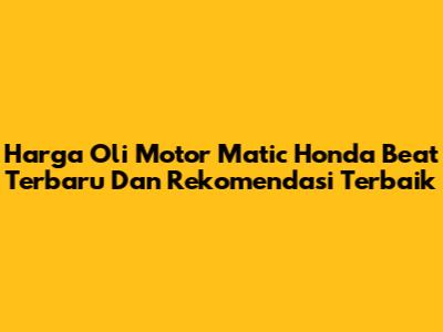 Harga Oli Motor Matic Honda Beat Terbaru Dan Rekomendasi Terbaik