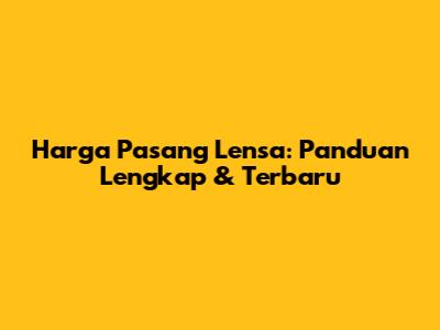Harga Pasang Lensa: Panduan Lengkap & Terbaru