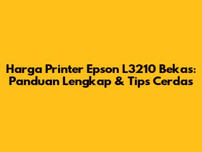 Harga Printer Epson L3210 Bekas: Panduan Lengkap & Tips Cerdas