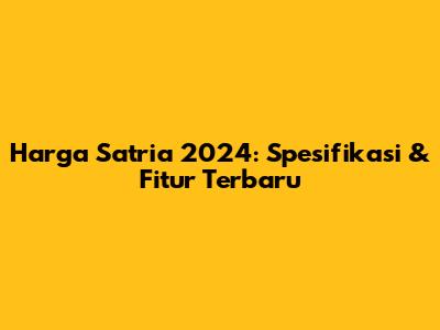 Harga Satria 2024: Spesifikasi & Fitur Terbaru