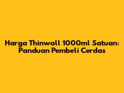 Harga Thinwall 1000ml Satuan: Panduan Pembeli Cerdas