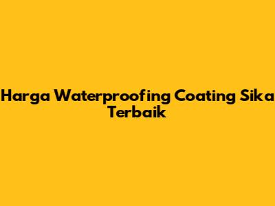 Harga Waterproofing Coating Sika Terbaik