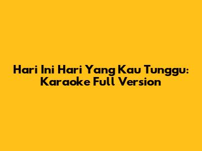 Hari Ini Hari Yang Kau Tunggu: Karaoke Full Version