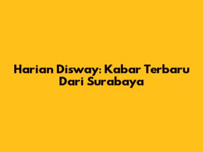 Harian Disway: Kabar Terbaru Dari Surabaya