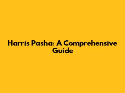 Harris Pasha: A Comprehensive Guide