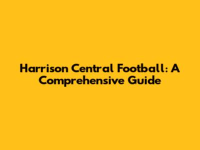 Harrison Central Football: A Comprehensive Guide