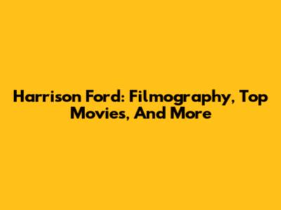 Harrison Ford: Filmography, Top Movies, And More