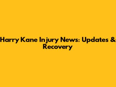 Harry Kane Injury News: Updates & Recovery