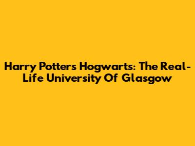 Harry Potter's Hogwarts: The Real-Life University Of Glasgow