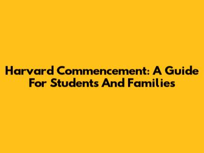 Harvard Commencement: A Guide For Students And Families