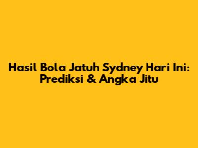 Hasil Bola Jatuh Sydney Hari Ini: Prediksi & Angka Jitu