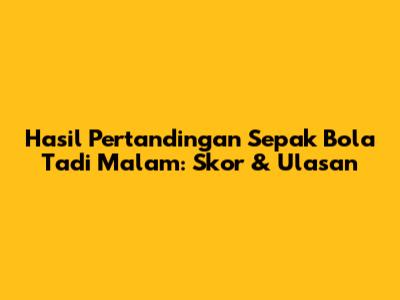 Hasil Pertandingan Sepak Bola Tadi Malam: Skor & Ulasan