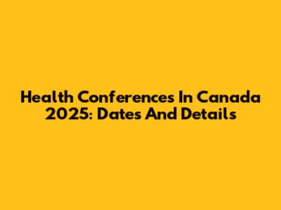 Health Conferences In Canada 2025: Dates And Details